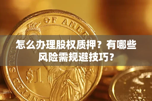 北京怎么办理股权质押？有哪些风险需规避技巧？