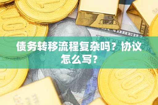 北京债务转移流程复杂吗？协议怎么写？