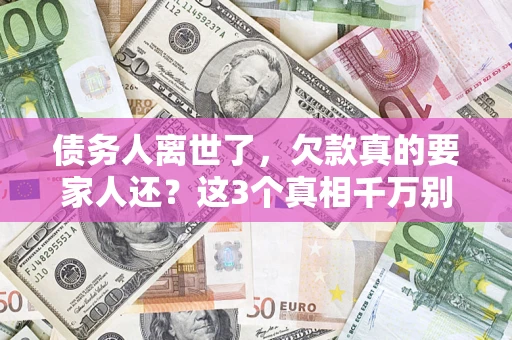 北京债务人离世了，欠款真的要家人还？这3个真相千万别弄错