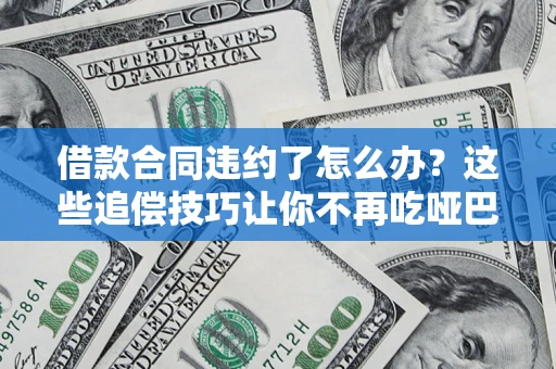 北京借款合同违约了怎么办？这些追偿技巧让你不再吃哑巴亏