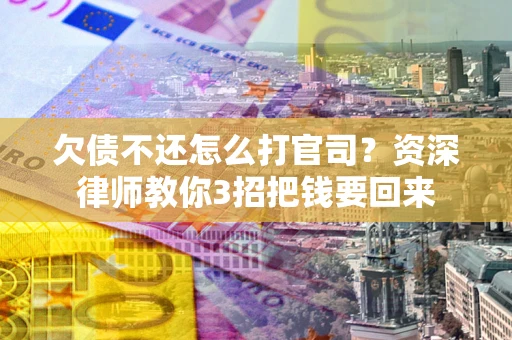 北京欠债不还怎么打官司？资深律师教你3招把钱要回来