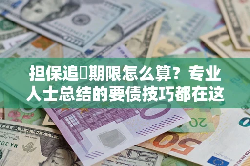 北京担保追償期限怎么算？专业人士总结的要债技巧都在这里了