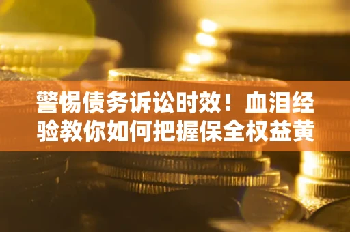 北京警惕债务诉讼时效！血泪经验教你如何把握保全权益黄金期