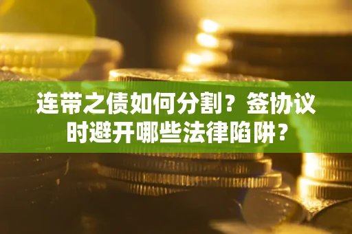 北京连带之债如何分割？签协议时避开哪些法律陷阱？