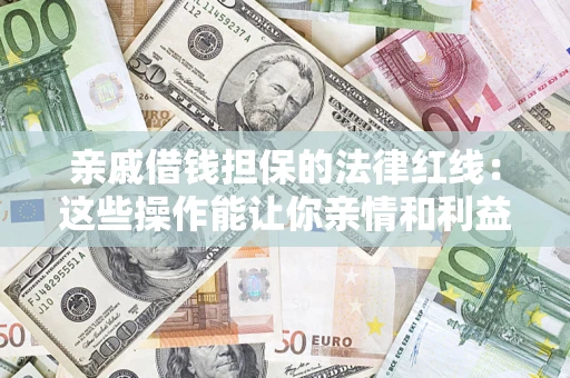 北京亲戚借钱担保的法律红线：这些操作能让你亲情和利益两不误