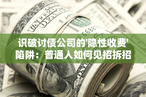北京识破讨债公司的'隐性收费'陷阱：普通人如何见招拆招？