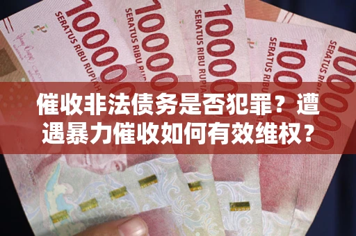 北京催收非法债务是否犯罪?遭遇暴力催收如何有效维权? 北京催收非法债务是否犯罪?遭遇暴力催收如何有效维权?