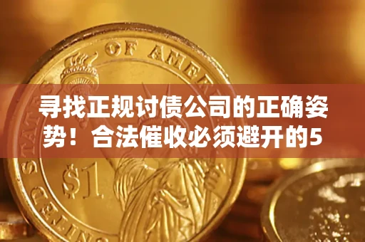 北京寻找正规讨债公司的正确姿势！合法催收必须避开的5大雷区