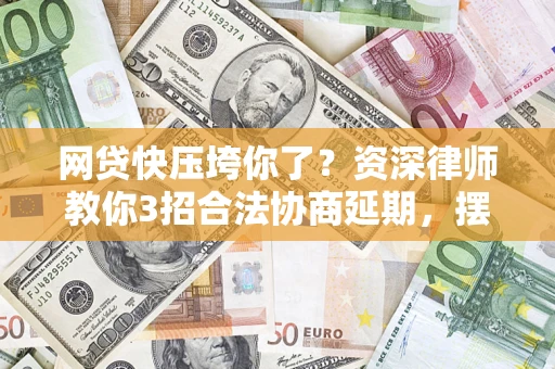 北京网贷快压垮你了？资深律师教你3招合法协商延期，摆脱暴力催收！