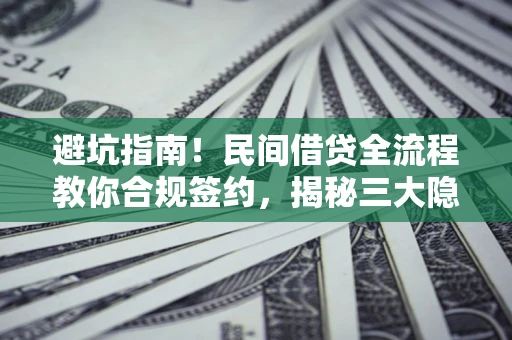 北京避坑指南！民间借贷全流程教你合规签约，揭秘三大隐形陷阱
