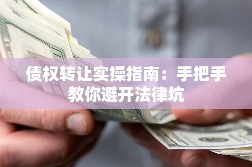 北京债权转让实操指南：手把手教你避开法律坑