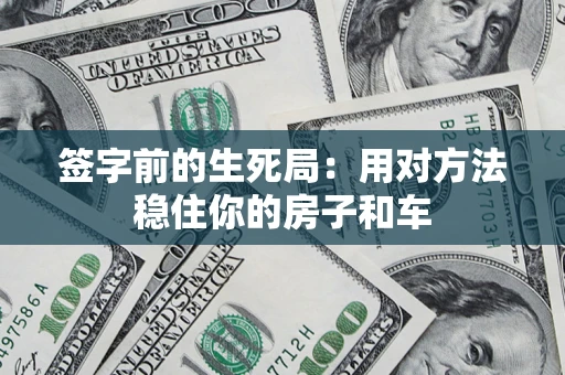 北京签字前的生死局：用对方法稳住你的房子和车