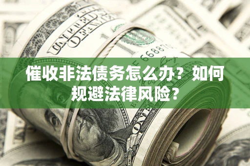 北京催收非法债务怎么办？如何规避法律风险？