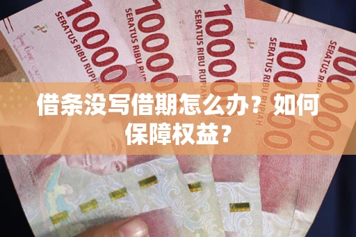 北京借条没写借期怎么办？如何保障权益？