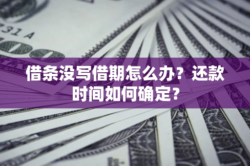 北京借条没写借期怎么办？还款时间如何确定？