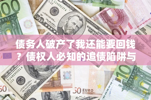 北京债务人破产了我还能要回钱？债权人必知的追债陷阱与破局之道