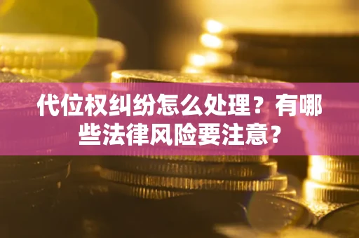 北京代位权纠纷怎么处理？有哪些法律风险要注意？