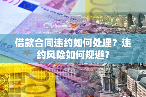北京借款合同违约如何处理？违约风险如何规避？