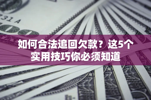 北京如何合法追回欠款？这5个实用技巧你必须知道