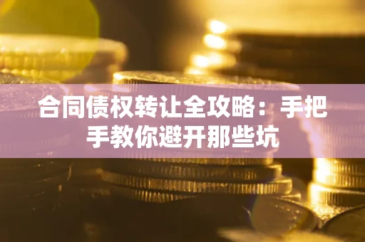 北京合同债权转让全攻略：手把手教你避开那些坑