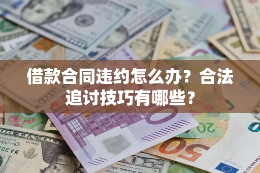 北京借款合同违约怎么办？合法追讨技巧有哪些？