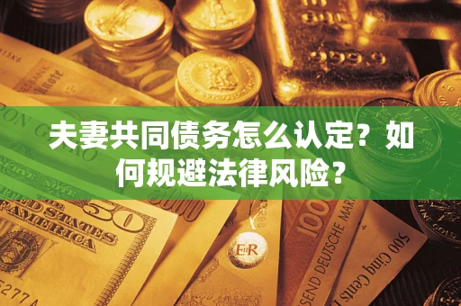 北京夫妻共同债务怎么认定？如何规避法律风险？