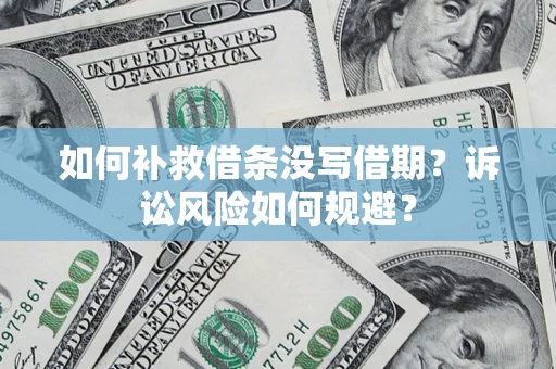 北京如何补救借条没写借期？诉讼风险如何规避？