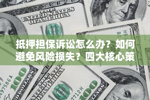 北京抵押担保诉讼怎么办？如何避免风险损失？四大核心策略全解读