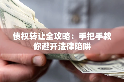 北京债权转让全攻略：手把手教你避开法律陷阱