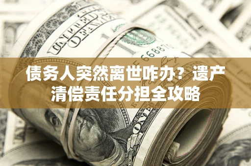 北京债务人突然离世咋办？遗产清偿责任分担全攻略