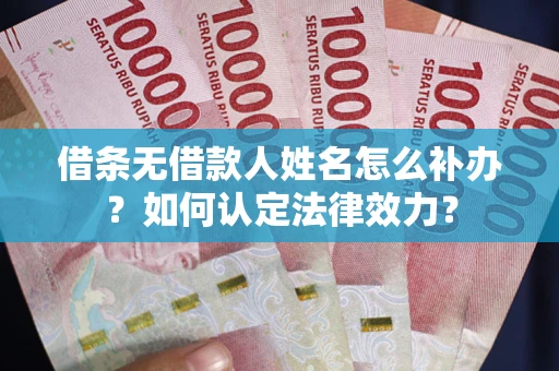 北京借条无借款人姓名怎么补办？如何认定法律效力？