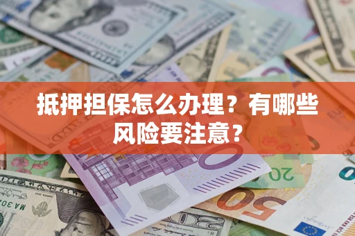 北京抵押担保怎么办理？有哪些风险要注意？