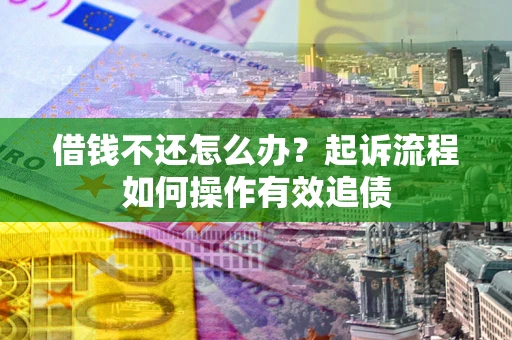 北京借钱不还怎么办？起诉流程如何操作有效追债