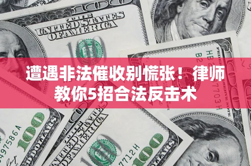 北京遭遇非法催收别慌张！律师教你5招合法反击术