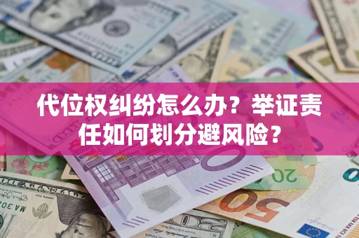 北京代位权纠纷怎么办？举证责任如何划分避风险？