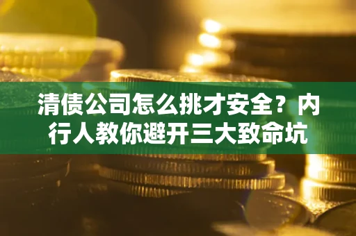 北京清债公司怎么挑才安全?内行人教你避开三大致命坑 北京清债公司怎么挑才安全?内行人教你避开三大致命坑