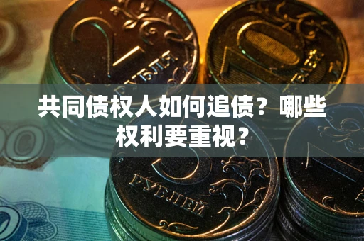 北京共同债权人如何追债？哪些权利要重视？