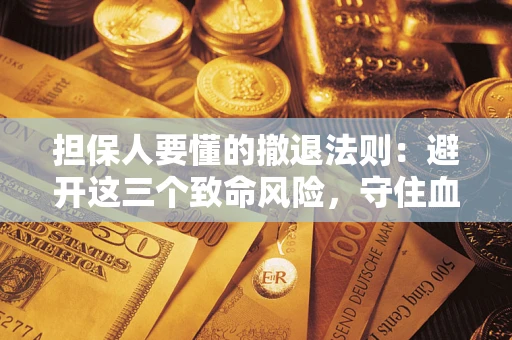北京担保人要懂的撤退法则：避开这三个致命风险，守住血汗钱