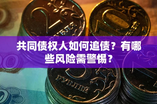 北京共同债权人如何追债？有哪些风险需警惕？