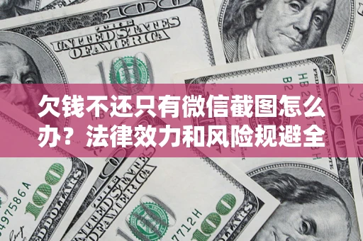 北京欠钱不还只有微信截图怎么办？法律效力和风险规避全解析