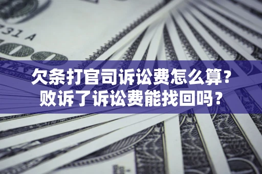 北京欠条打官司诉讼费怎么算？败诉了诉讼费能找回吗？