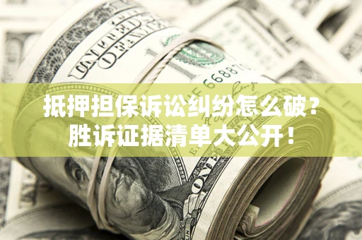 北京抵押担保诉讼纠纷怎么破？胜诉证据清单大公开！