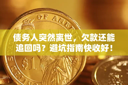 北京债务人突然离世，欠款还能追回吗？避坑指南快收好！
