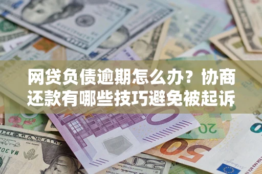 北京网贷负债逾期怎么办？协商还款有哪些技巧避免被起诉？