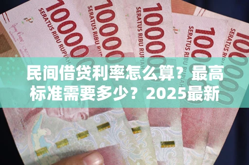北京民间借贷利率怎么算？最高标准需要多少？2025最新避坑指南