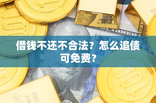 北京借钱不还不合法？怎么追债可免费？