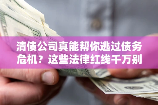 北京清债公司真能帮你逃过债务危机？这些法律红线千万别踩