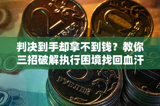 北京判决到手却拿不到钱？教你三招破解执行困境找回血汗钱