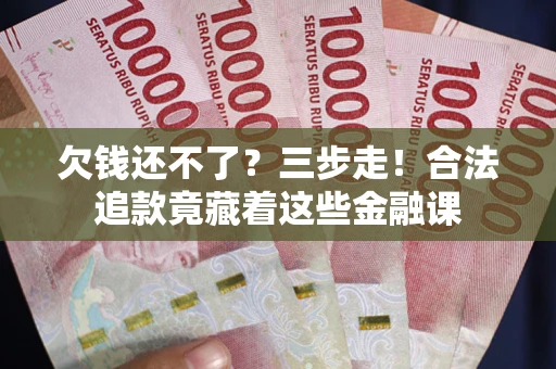 北京欠钱还不了？三步走！合法追款竟藏着这些金融课