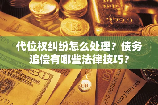 北京代位权纠纷怎么处理？债务追偿有哪些法律技巧？